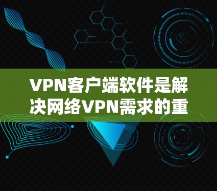 VPN客户端软件是解决网络VPN需求的重要工具。以下是一些常见的VPN客户端软件推荐,供您参考 VPN客户端软件是解决网络VPN需求的重要工具。以下是一些常见的VPN客户端软件推荐,供您参考