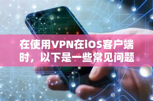 在使用VPN在iOS客户端时,以下是一些常见问题和解决方案 在使用VPN在iOS客户端时,以下是一些常见问题和解决方案