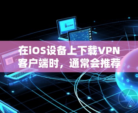 在iOS设备上下载VPN客户端时,通常会推荐一些官方支持的工具。以下是几种常见的VPN应用及其下载步骤 在iOS设备上下载VPN客户端时,通常会推荐一些官方支持的工具。以下是几种常见的VPN应用及其下载步骤