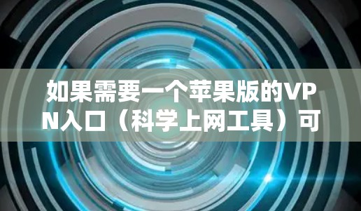 如果需要一个苹果版的VPN入口(科学上网工具)可以尝试以下几种方法 如果需要一个苹果版的VPN入口(科学上网工具)可以尝试以下几种方法