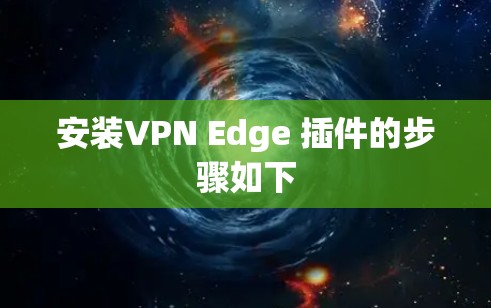 安装VPN Edge 插件的步骤如下 安装VPN Edge 插件的步骤如下