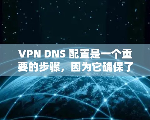 VPN DNS 配置是一个重要的步骤,因为它确保了VPN连接的安全性和稳定性。以下是一个简单且详细的VPN DNS 配置教程,适合新手用户 VPN DNS 配置是一个重要的步骤,因为它确保了VPN连接的安全性和稳定性。以下是一个简单且详细的VPN DNS 配置教程,适合新手用户