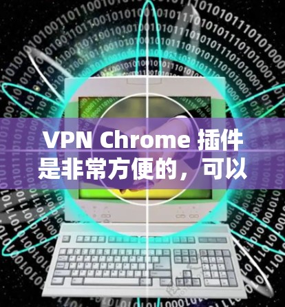 VPN Chrome 插件是非常方便的,可以让你在使用 Chrome 网站时安全访问网络服务。以下是几种常见的VPN Chrome 插件下载方法 VPN Chrome 插件是非常方便的,可以让你在使用 Chrome 网站时安全访问网络服务。以下是几种常见的VPN Chrome 插件下载方法