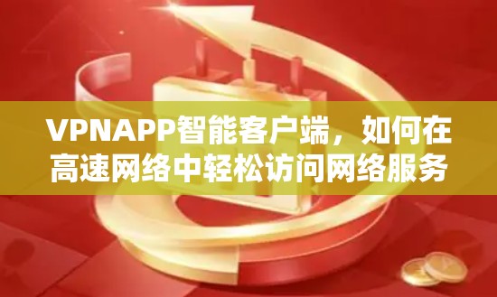 VPNAPP智能客户端,如何在高速网络中轻松访问网络服务 VPNAPP智能客户端,如何在高速网络中轻松访问网络服务