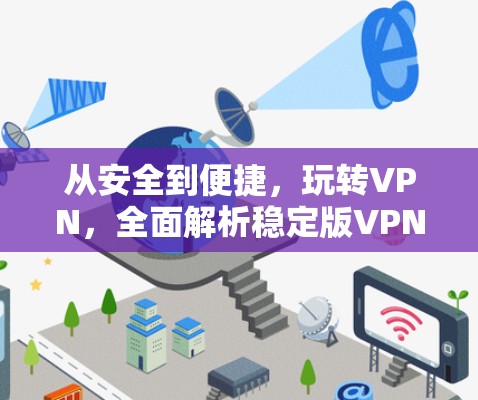 从安全到便捷,玩转VPN,全面解析稳定版VPN应用 从安全到便捷,玩转VPN,全面解析稳定版VPN应用