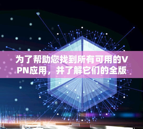 为了帮助您找到所有可用的VPN应用，并了解它们的全版本列表，以下是一些步骤性的建议