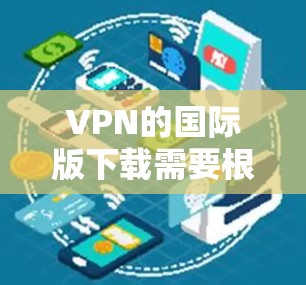 VPN的国际版下载需要根据你的使用国家和地区选择合适的服务。以下是一些知名的国际版VPNAPP推荐 VPN的国际版下载需要根据你的使用国家和地区选择合适的服务。以下是一些知名的国际版VPNAPP推荐
