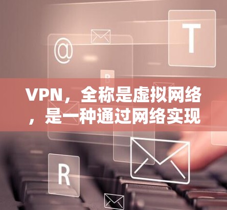 VPN,全称是虚拟网络,是一种通过网络实现网络与外部设备之间数据传输的技术。通过VPN,用户可以在本地计算机上访问远程服务器,或者远程服务器上访问本地计算机,从而实现数据的即时传输 VPN,全称是虚拟网络,是一种通过网络实现网络与外部设备之间数据传输的技术。通过VPN,用户可以在本地计算机上访问远程服务器,或者远程服务器上访问本地计算机,从而实现数据的即时传输