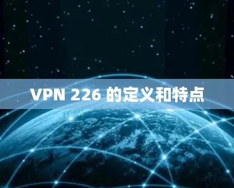 VPN 226 的定义和特点 VPN 226 的定义和特点