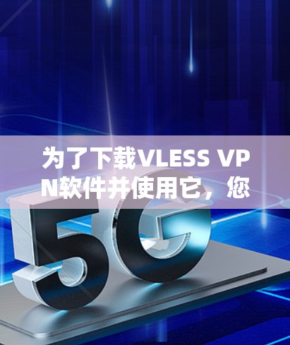 为了下载VLESS VPN软件并使用它,您可以按照以下步骤进行 为了下载VLESS VPN软件并使用它,您可以按照以下步骤进行