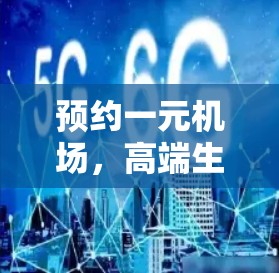 预约一元机场,高端生活中的经典选择 预约一元机场,高端生活中的经典选择