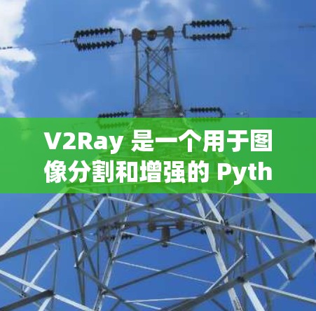V2Ray 是一个用于图像分割和增强的 Python 工具,主要依赖于 DeepXR 和 PyTorch 库。以下是详细的使用指南 V2Ray 是一个用于图像分割和增强的 Python 工具,主要依赖于 DeepXR 和 PyTorch 库。以下是详细的使用指南