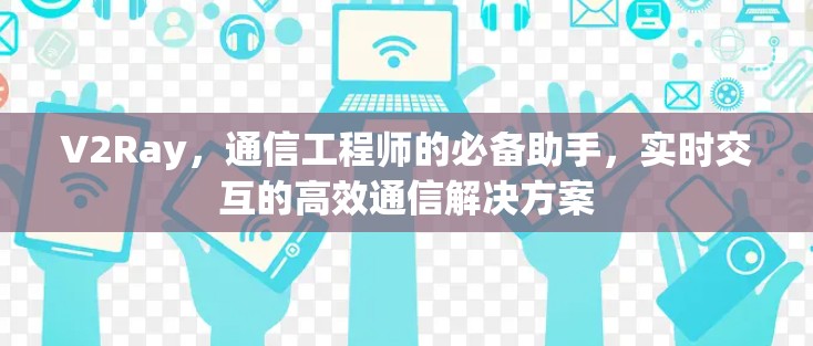 V2Ray,通信工程师的必备助手,实时交互的高效通信解决方案 V2Ray,通信工程师的必备助手,实时交互的高效通信解决方案