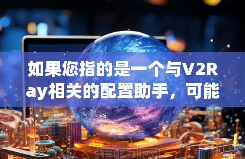 如果您指的是一个与V2Ray相关的配置助手,可能是指用于调整V2Ray模型参数、配置文件或环境的工具。配置助手可能帮助您优化模型性能、解决配置问题或处理异常情况 如果您指的是一个与V2Ray相关的配置助手,可能是指用于调整V2Ray模型参数、配置文件或环境的工具。配置助手可能帮助您优化模型性能、解决配置问题或处理异常情况