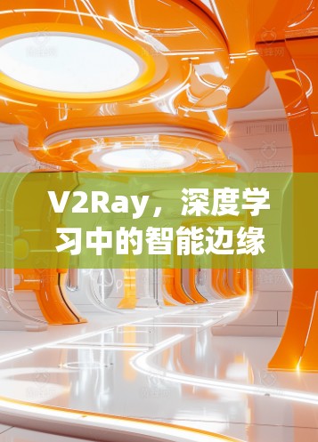 V2Ray,深度学习中的智能边缘计算新探索 V2Ray,深度学习中的智能边缘计算新探索