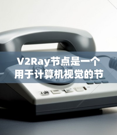 V2Ray节点是一个用于计算机视觉的节点,主要用于生成2D图像或处理视频流。以下是对V2Ray节点的详细指南,帮助你更好地理解和使用该节点 V2Ray节点是一个用于计算机视觉的节点,主要用于生成2D图像或处理视频流。以下是对V2Ray节点的详细指南,帮助你更好地理解和使用该节点