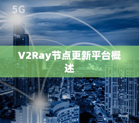 V2Ray节点更新平台概述 V2Ray节点更新平台概述
