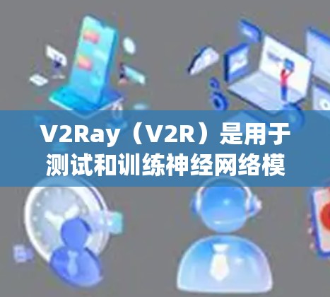 V2Ray（V2R）是用于测试和训练神经网络模型的开源平台，专注于支持多种语言，包括Python、Rust、C+和C。V2Ray的核心特点包括