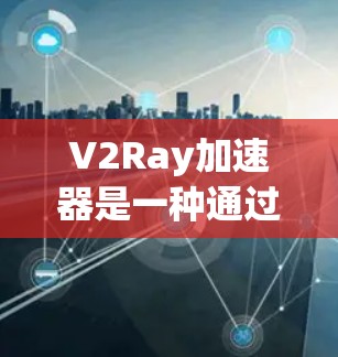 V2Ray加速器是一种通过自动优化和解析网络连接来提升性能和减少延迟的工具。它通过多种方法优化网络连接,包括端到端加速、互操作、协议优化、复制优化和云环境下的应用。以下是对这些方法的详细说明 V2Ray加速器是一种通过自动优化和解析网络连接来提升性能和减少延迟的工具。它通过多种方法优化网络连接,包括端到端加速、互操作、协议优化、复制优化和云环境下的应用。以下是对这些方法的详细说明