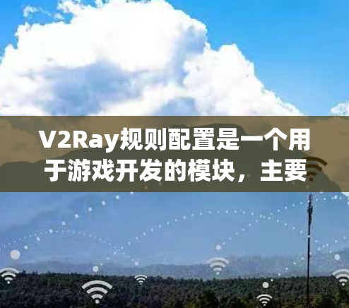 V2Ray规则配置是一个用于游戏开发的模块,主要用于管理游戏中的规则、事件和数据结构。以下是详细的步骤和建议,帮助您进行有效的配置和管理 V2Ray规则配置是一个用于游戏开发的模块,主要用于管理游戏中的规则、事件和数据结构。以下是详细的步骤和建议,帮助您进行有效的配置和管理