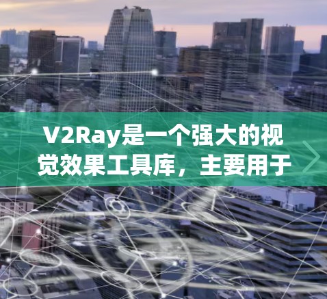 V2Ray是一个强大的视觉效果工具库,主要用于创建动画、拼图、图形等效果。以下是一些推荐的V2Ray工具和相关推荐组合,供您参考 V2Ray是一个强大的视觉效果工具库,主要用于创建动画、拼图、图形等效果。以下是一些推荐的V2Ray工具和相关推荐组合,供您参考
