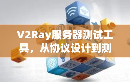 V2Ray服务器测试工具,从协议设计到测试平台构建 V2Ray服务器测试工具,从协议设计到测试平台构建