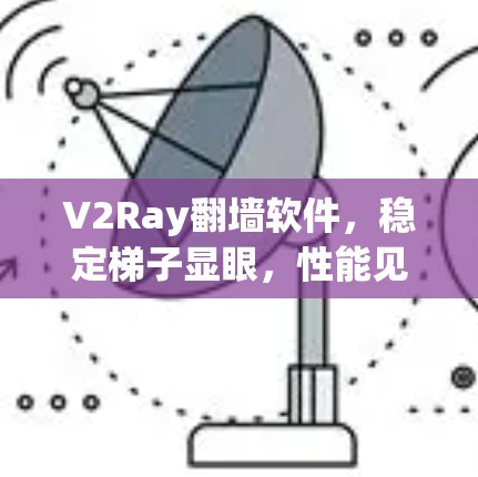 V2Ray翻墙软件,稳定梯子显眼,性能见真章 V2Ray翻墙软件,稳定梯子显眼,性能见真章