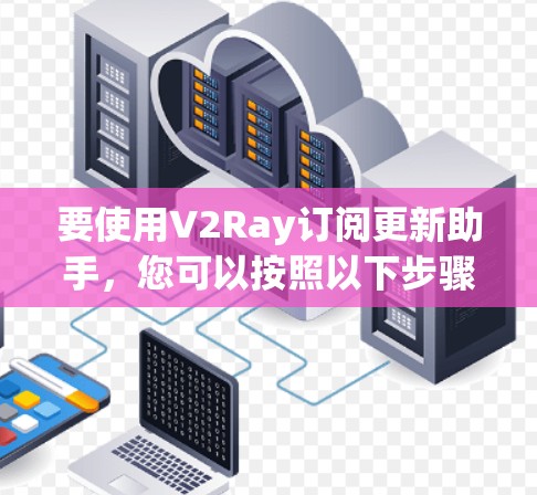 要使用V2Ray订阅更新助手,您可以按照以下步骤进行操作 要使用V2Ray订阅更新助手,您可以按照以下步骤进行操作