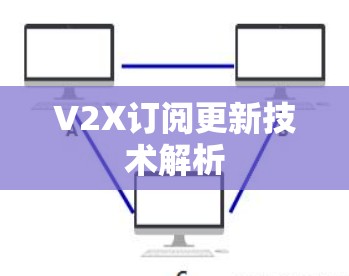 V2X订阅更新技术解析 V2X订阅更新技术解析