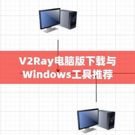 V2Ray电脑版下载与Windows工具推荐 V2Ray电脑版下载与Windows工具推荐