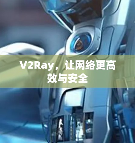 V2Ray,让网络更高效与安全 V2Ray,让网络更高效与安全