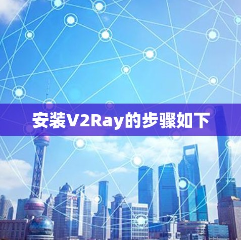 安装V2Ray的步骤如下 安装V2Ray的步骤如下