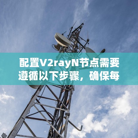 配置V2rayN节点需要遵循以下步骤，确保每个部分都正确设置，以获得预期的性能和功能