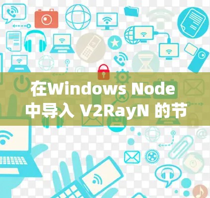 在Windows Node 中导入 V2RayN 的节点，可以通过以下步骤进行