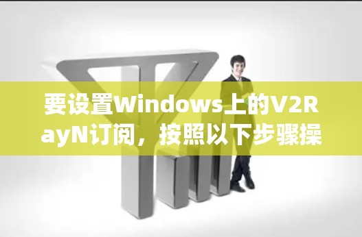 要设置Windows上的V2RayN订阅,按照以下步骤操作 要设置Windows上的V2RayN订阅,按照以下步骤操作