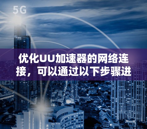 优化UU加速器的网络连接，可以通过以下步骤进行