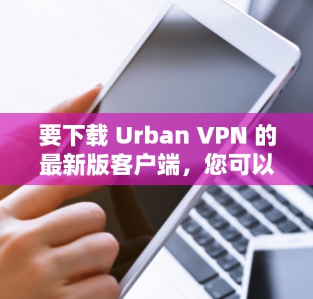 要下载 Urban VPN 的最新版客户端,您可以按照以下步骤进行 要下载 Urban VPN 的最新版客户端,您可以按照以下步骤进行