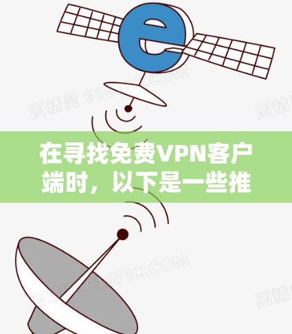 在寻找免费VPN客户端时,以下是一些推荐的应用程序,它们提供安全且免费的VPN服务 在寻找免费VPN客户端时,以下是一些推荐的应用程序,它们提供安全且免费的VPN服务