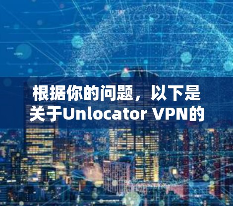 根据你的问题,以下是关于Unlocator VPN的详细分析 根据你的问题,以下是关于Unlocator VPN的详细分析