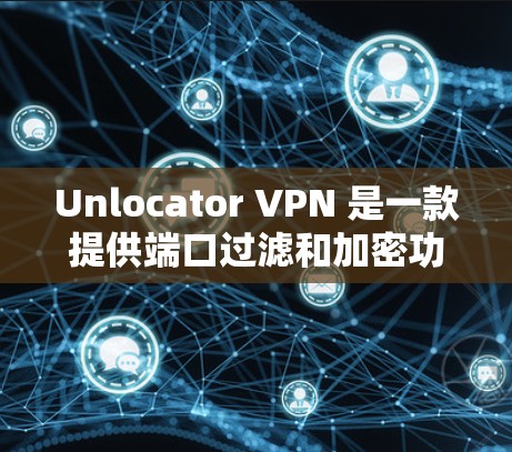 Unlocator VPN 是一款提供端口过滤和加密功能的远程访问工具,旨在保护视频、文件或其他敏感信息的传输。以下是其功能的详细分析 Unlocator VPN 是一款提供端口过滤和加密功能的远程访问工具,旨在保护视频、文件或其他敏感信息的传输。以下是其功能的详细分析