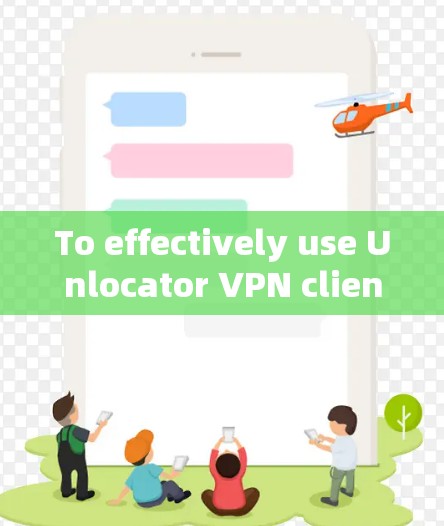 To effectively use Unlocator VPN client,follow this organized approach: To effectively use Unlocator VPN client,follow this organized approach: