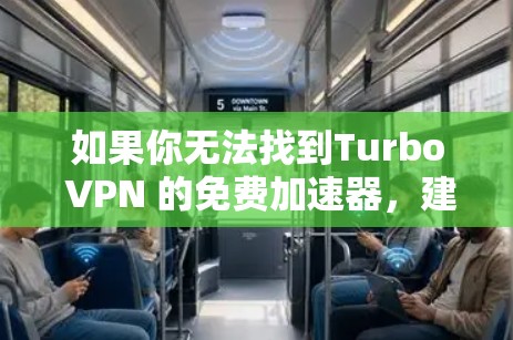 如果你无法找到Turbo VPN 的免费加速器,建议联系官方客服获取详细信息 如果你无法找到Turbo VPN 的免费加速器,建议联系官方客服获取详细信息