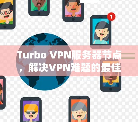 Turbo VPN服务器节点,解决VPN难题的最佳选择 Turbo VPN服务器节点,解决VPN难题的最佳选择