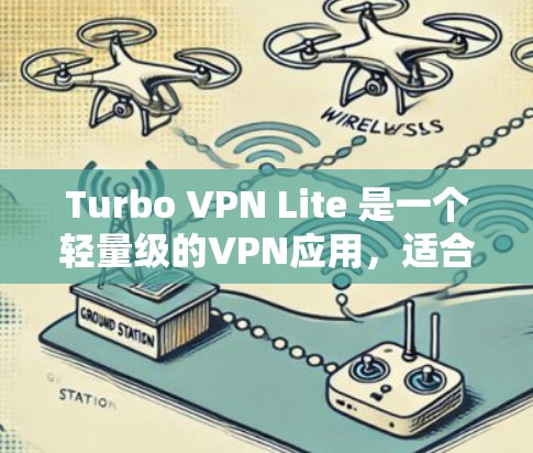 Turbo VPN Lite 是一个轻量级的VPN应用,适合对性能要求较低的用户使用。以下是使用Turbo VPN Lite 的步骤总结 Turbo VPN Lite 是一个轻量级的VPN应用,适合对性能要求较低的用户使用。以下是使用Turbo VPN Lite 的步骤总结