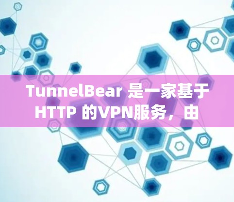 TunnelBear 是一家基于 HTTP 的VPN服务，由 OpenSeek 开发，以其可靠性和强大的加密技术著称。以下是对 TunnelBear 的详细评测