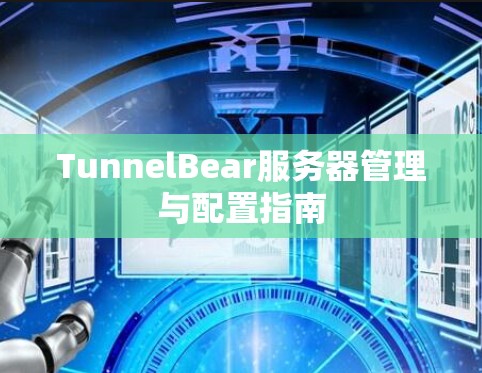 TunnelBear服务器管理与配置指南 TunnelBear服务器管理与配置指南