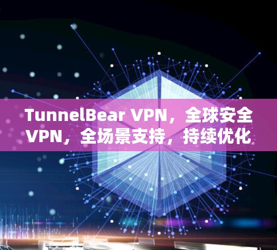 TunnelBear VPN,全球安全VPN,全场景支持,持续优化 TunnelBear VPN,全球安全VPN,全场景支持,持续优化