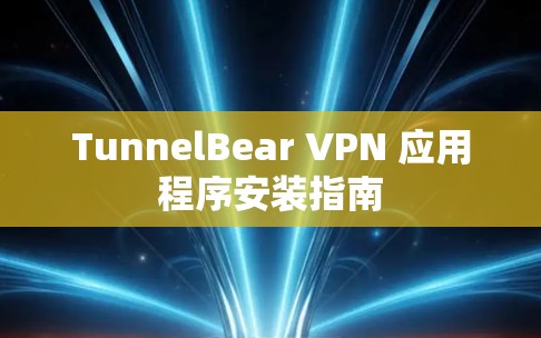 TunnelBear VPN 应用程序安装指南 TunnelBear VPN 应用程序安装指南