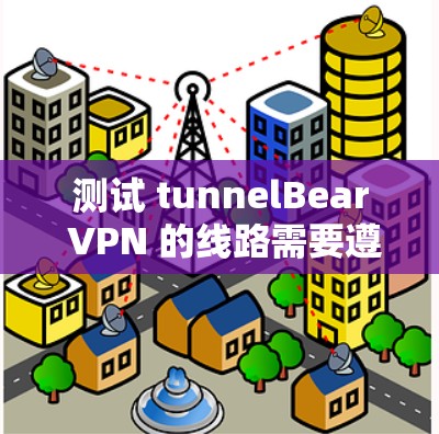 测试 tunnelBear VPN 的线路需要遵循以下步骤,确保成功连接到服务器并验证其端口访问权限和协议 测试 tunnelBear VPN 的线路需要遵循以下步骤,确保成功连接到服务器并验证其端口访问权限和协议