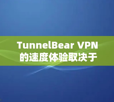 TunnelBear VPN 的速度体验取决于多种因素,包括你的网络连接速度、使用的带宽设置、以及VPN的设置和配置。以下是一些通常考虑的因素,帮助你评估 TunnelBear VPN 的速度 TunnelBear VPN 的速度体验取决于多种因素,包括你的网络连接速度、使用的带宽设置、以及VPN的设置和配置。以下是一些通常考虑的因素,帮助你评估 TunnelBear VPN 的速度